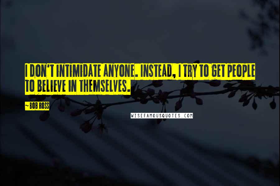 Bob Ross Quotes: I don't intimidate anyone. Instead, I try to get people to believe in themselves.