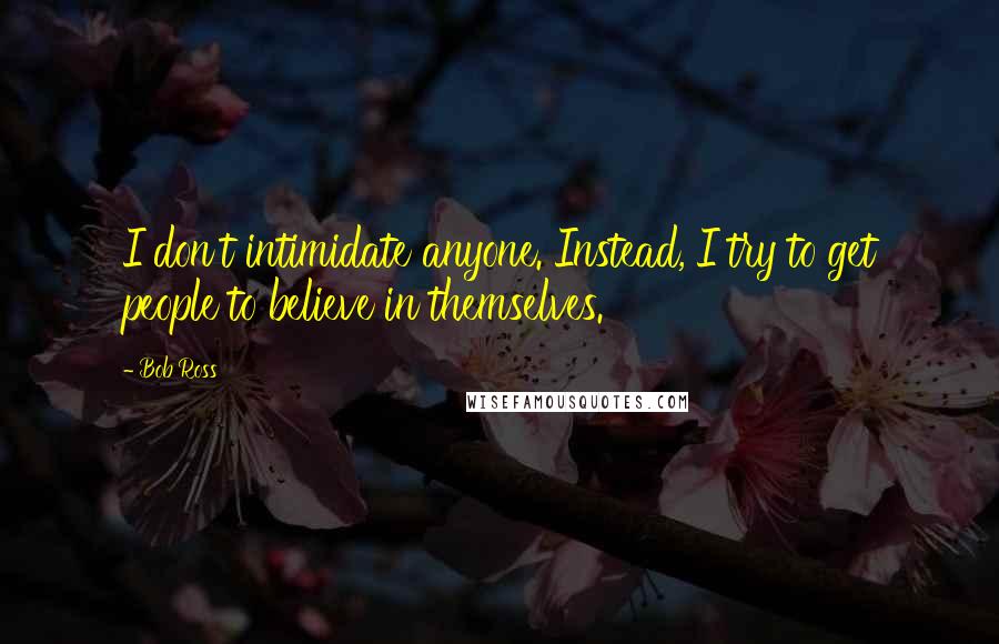 Bob Ross Quotes: I don't intimidate anyone. Instead, I try to get people to believe in themselves.