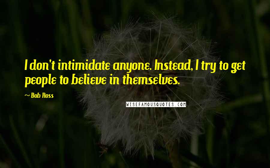 Bob Ross Quotes: I don't intimidate anyone. Instead, I try to get people to believe in themselves.