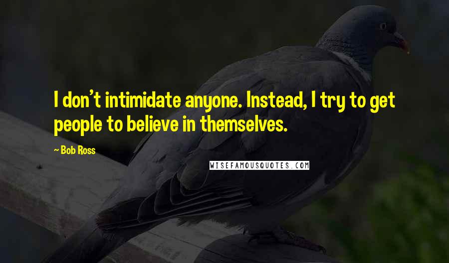 Bob Ross Quotes: I don't intimidate anyone. Instead, I try to get people to believe in themselves.
