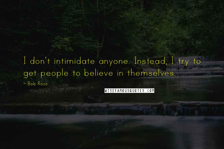 Bob Ross Quotes: I don't intimidate anyone. Instead, I try to get people to believe in themselves.