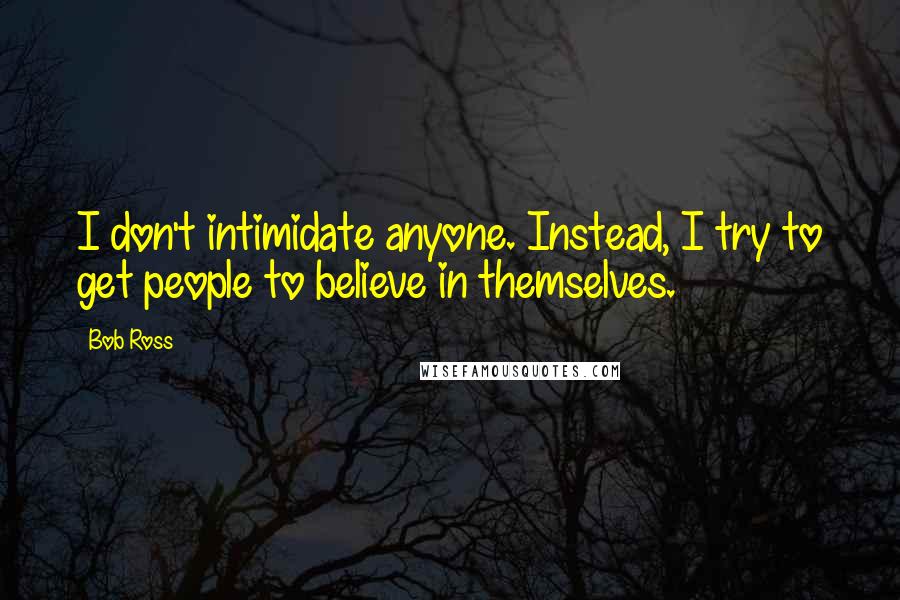 Bob Ross Quotes: I don't intimidate anyone. Instead, I try to get people to believe in themselves.