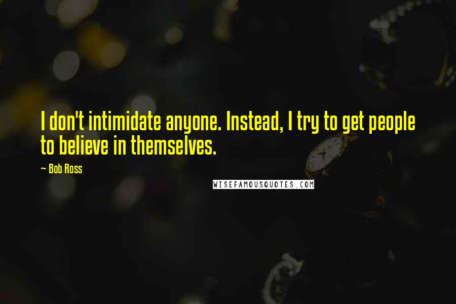 Bob Ross Quotes: I don't intimidate anyone. Instead, I try to get people to believe in themselves.