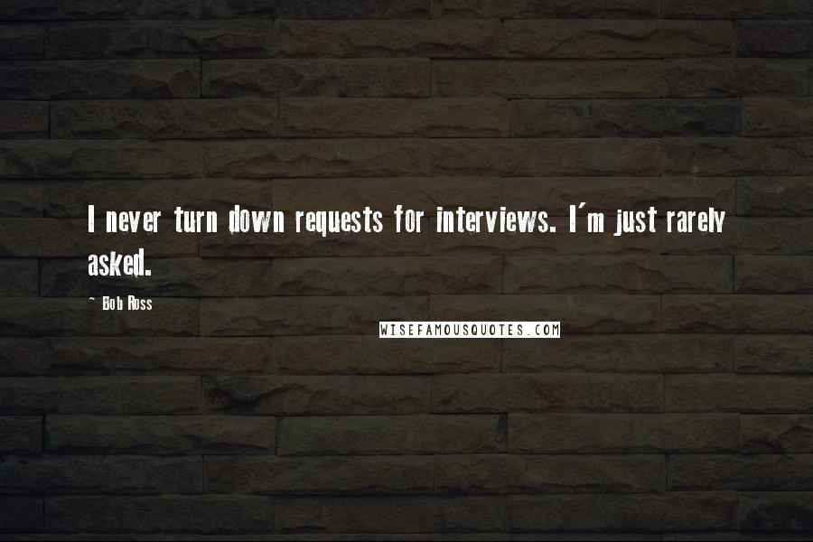 Bob Ross Quotes: I never turn down requests for interviews. I'm just rarely asked.