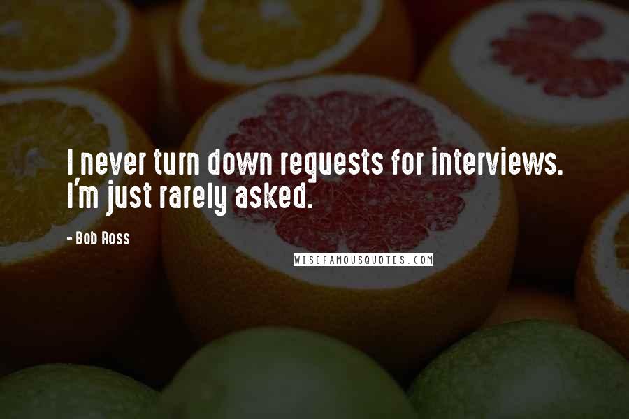 Bob Ross Quotes: I never turn down requests for interviews. I'm just rarely asked.