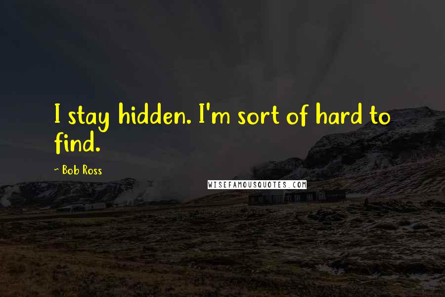 Bob Ross Quotes: I stay hidden. I'm sort of hard to find.