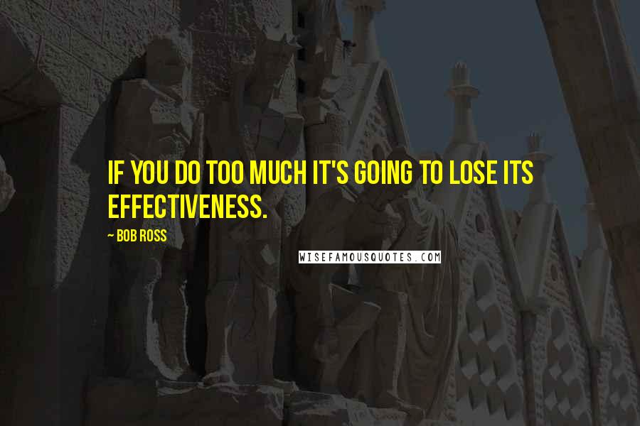 Bob Ross Quotes: If you do too much it's going to lose its effectiveness.