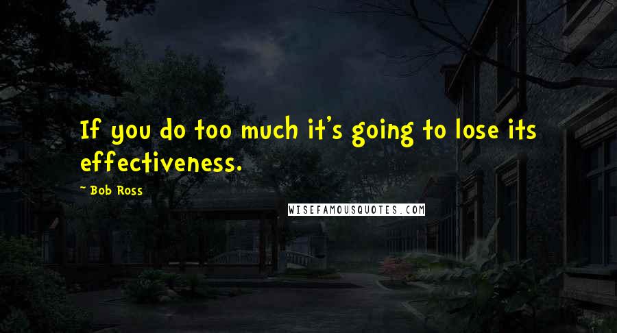 Bob Ross Quotes: If you do too much it's going to lose its effectiveness.