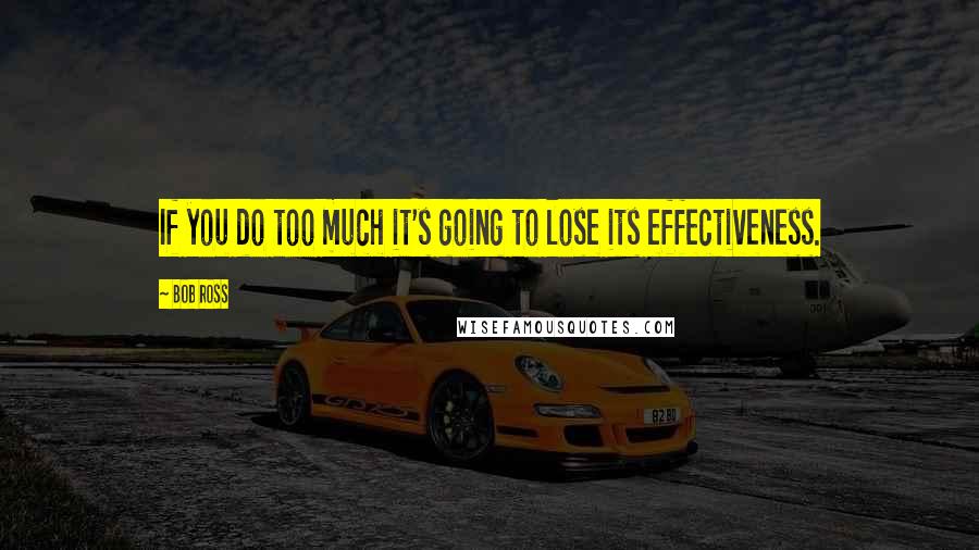 Bob Ross Quotes: If you do too much it's going to lose its effectiveness.