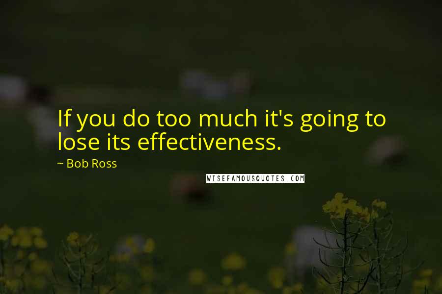 Bob Ross Quotes: If you do too much it's going to lose its effectiveness.