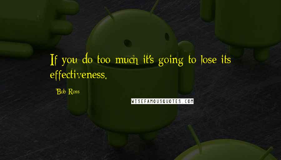 Bob Ross Quotes: If you do too much it's going to lose its effectiveness.