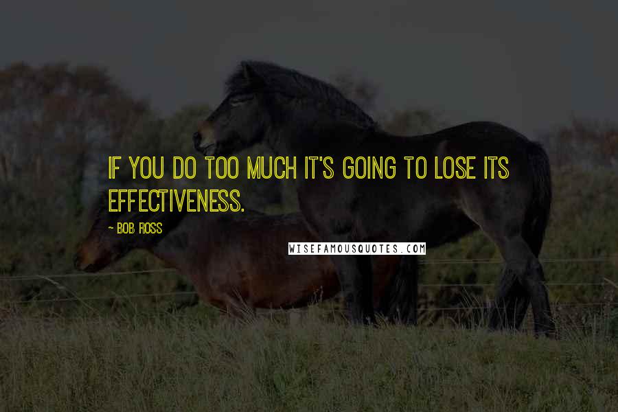 Bob Ross Quotes: If you do too much it's going to lose its effectiveness.