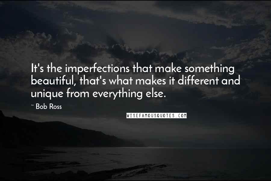 Bob Ross Quotes: It's the imperfections that make something beautiful, that's what makes it different and unique from everything else.