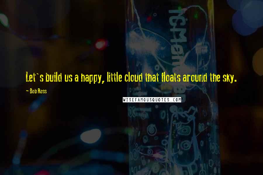 Bob Ross Quotes: Let's build us a happy, little cloud that floats around the sky.