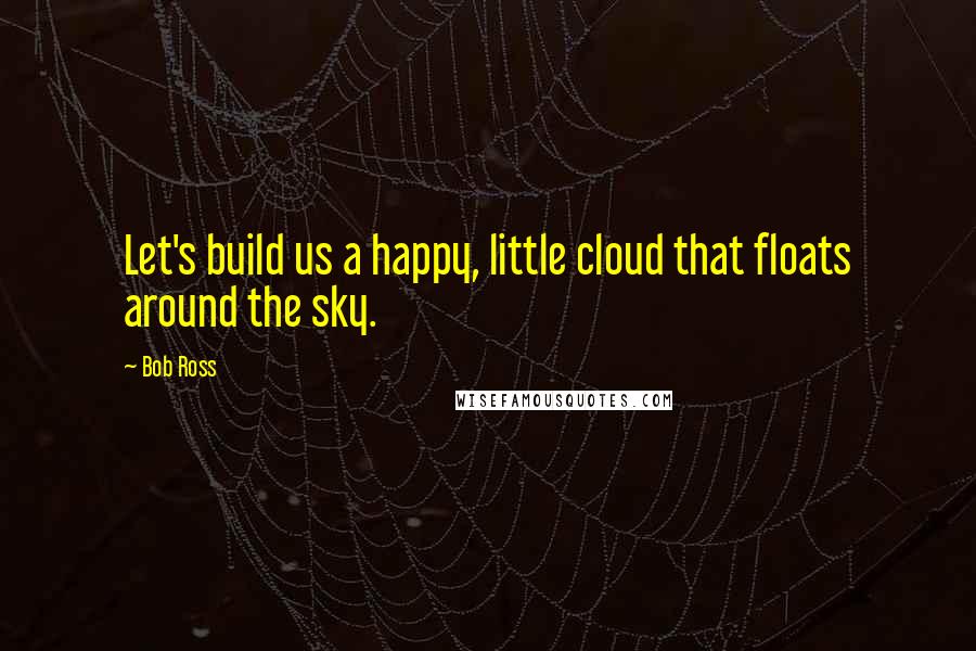 Bob Ross Quotes: Let's build us a happy, little cloud that floats around the sky.