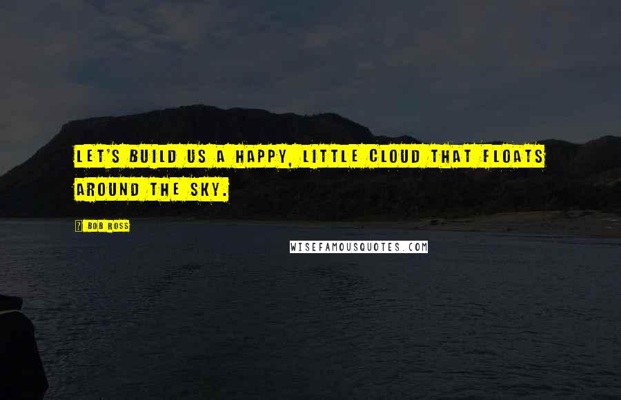 Bob Ross Quotes: Let's build us a happy, little cloud that floats around the sky.