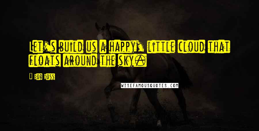 Bob Ross Quotes: Let's build us a happy, little cloud that floats around the sky.