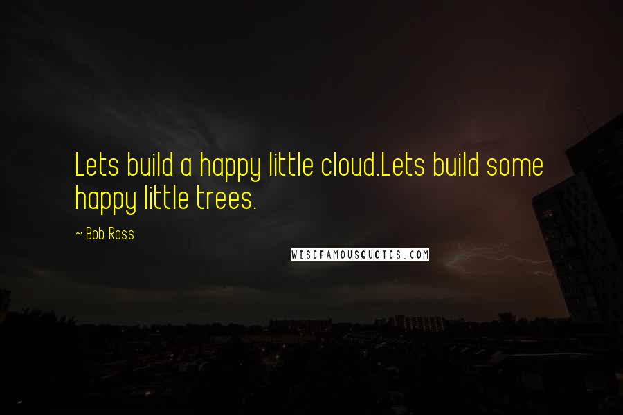 Bob Ross Quotes: Lets build a happy little cloud.Lets build some happy little trees.