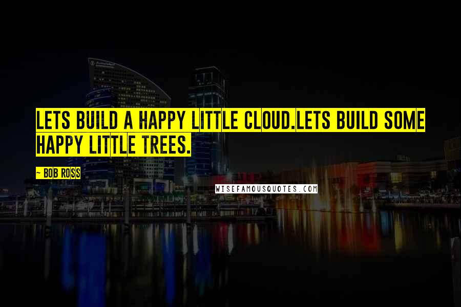 Bob Ross Quotes: Lets build a happy little cloud.Lets build some happy little trees.