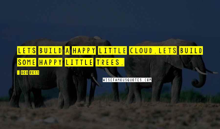 Bob Ross Quotes: Lets build a happy little cloud.Lets build some happy little trees.