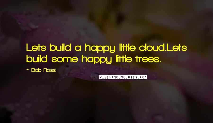 Bob Ross Quotes: Lets build a happy little cloud.Lets build some happy little trees.