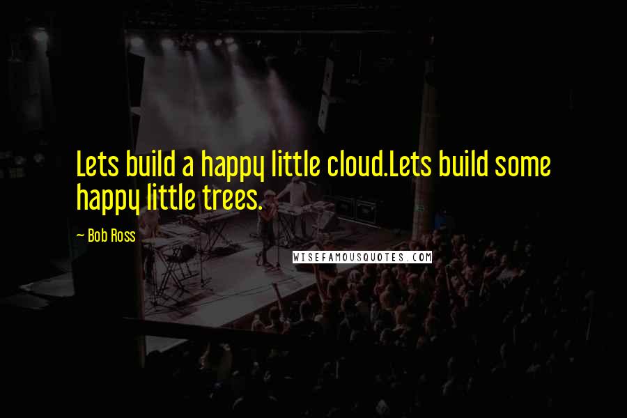 Bob Ross Quotes: Lets build a happy little cloud.Lets build some happy little trees.