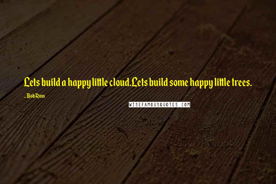 Bob Ross Quotes: Lets build a happy little cloud.Lets build some happy little trees.