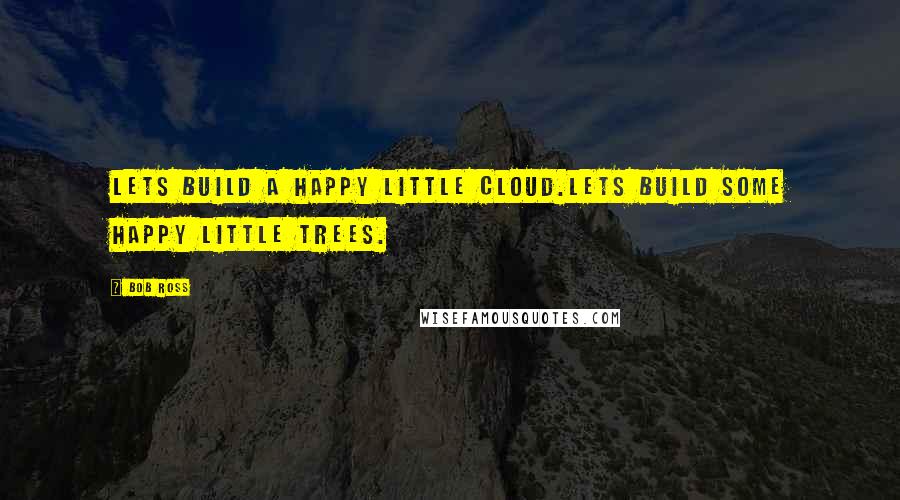 Bob Ross Quotes: Lets build a happy little cloud.Lets build some happy little trees.