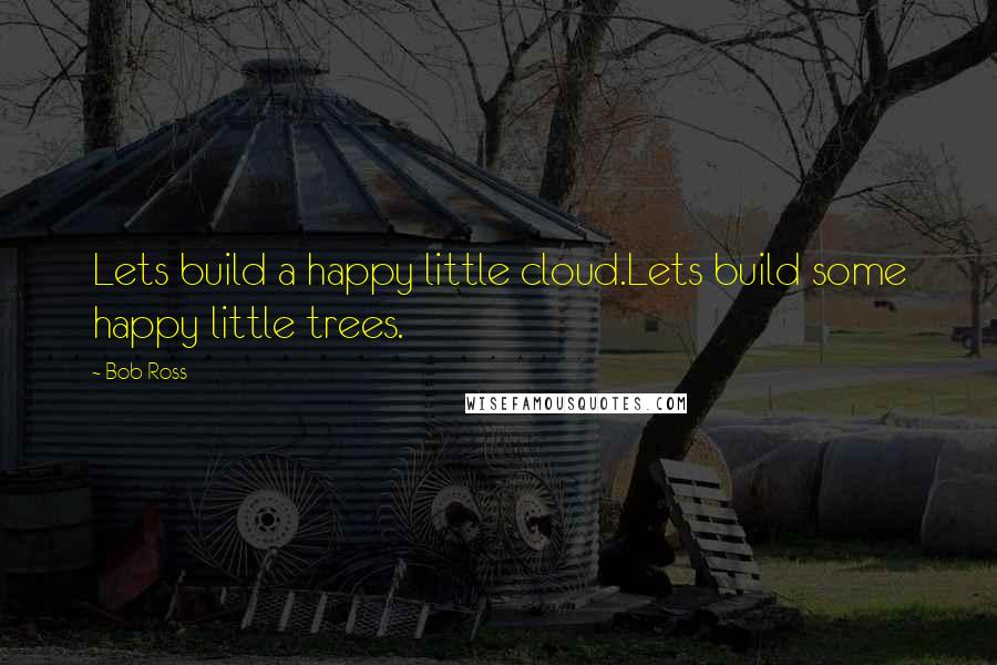 Bob Ross Quotes: Lets build a happy little cloud.Lets build some happy little trees.