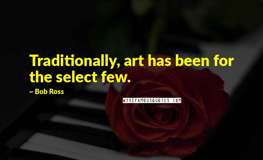 Bob Ross Quotes: Traditionally, art has been for the select few.