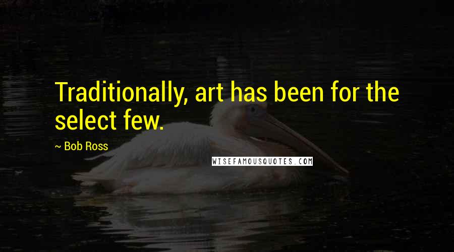 Bob Ross Quotes: Traditionally, art has been for the select few.
