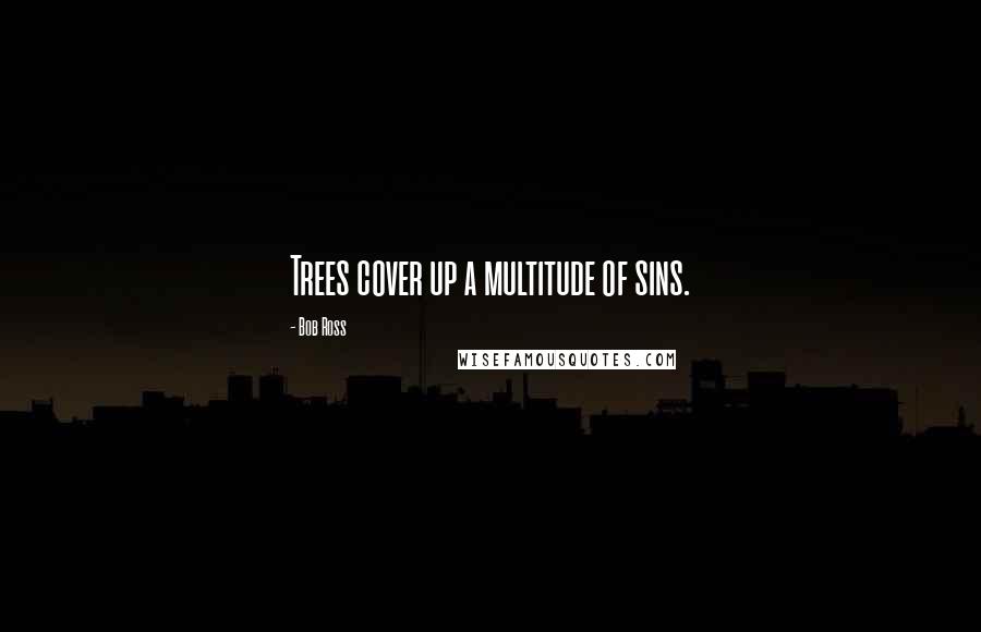 Bob Ross Quotes: Trees cover up a multitude of sins.