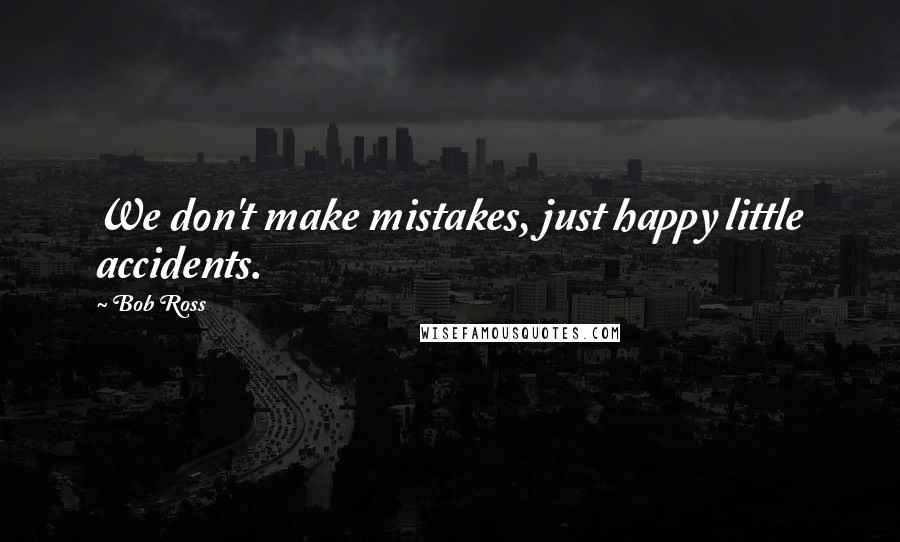 Bob Ross Quotes: We don't make mistakes, just happy little accidents.