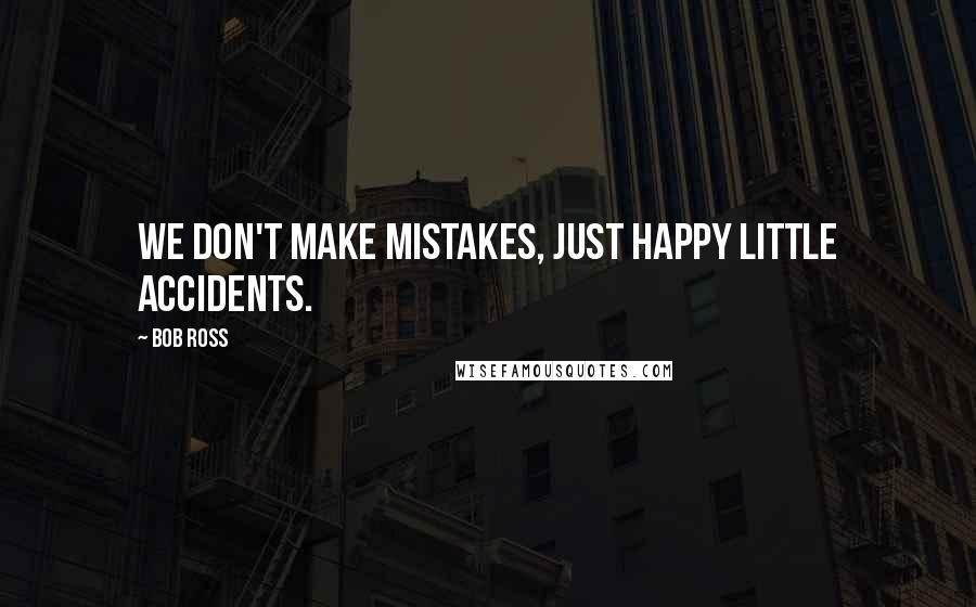 Bob Ross Quotes: We don't make mistakes, just happy little accidents.