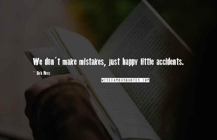 Bob Ross Quotes: We don't make mistakes, just happy little accidents.