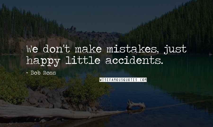 Bob Ross Quotes: We don't make mistakes, just happy little accidents.