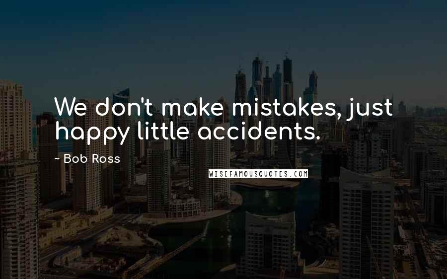 Bob Ross Quotes: We don't make mistakes, just happy little accidents.