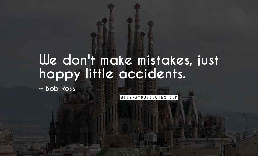 Bob Ross Quotes: We don't make mistakes, just happy little accidents.