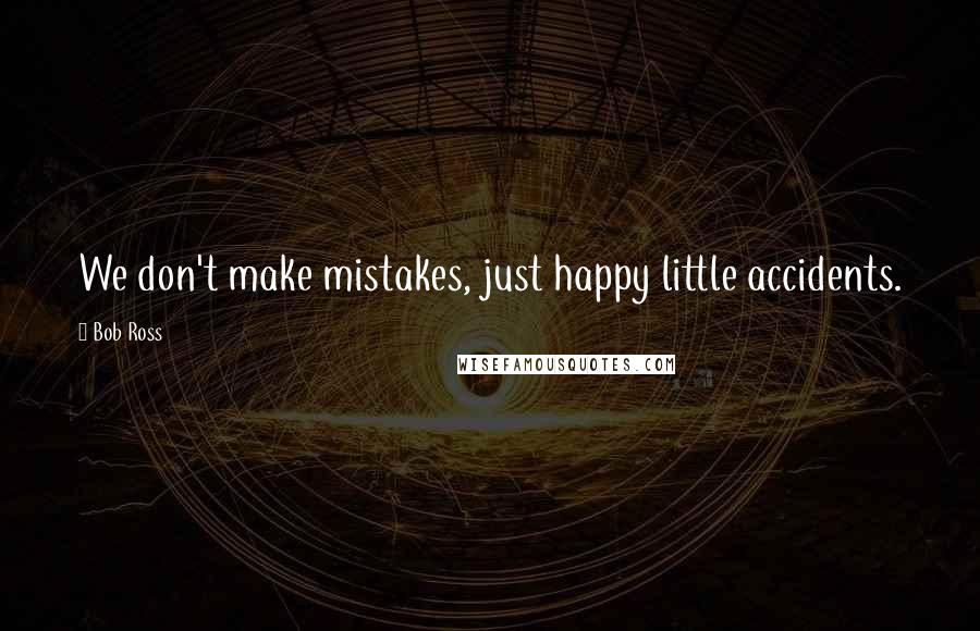 Bob Ross Quotes: We don't make mistakes, just happy little accidents.