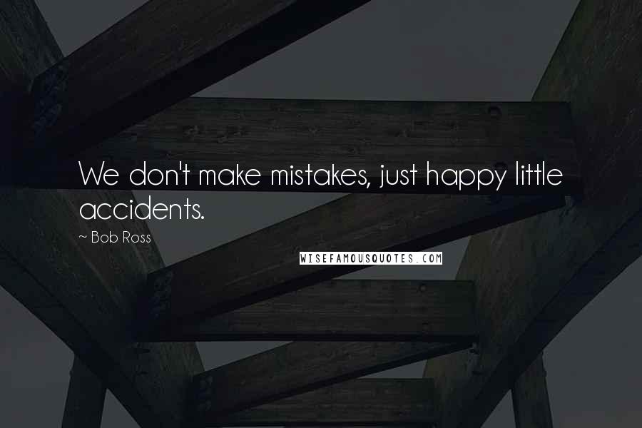 Bob Ross Quotes: We don't make mistakes, just happy little accidents.