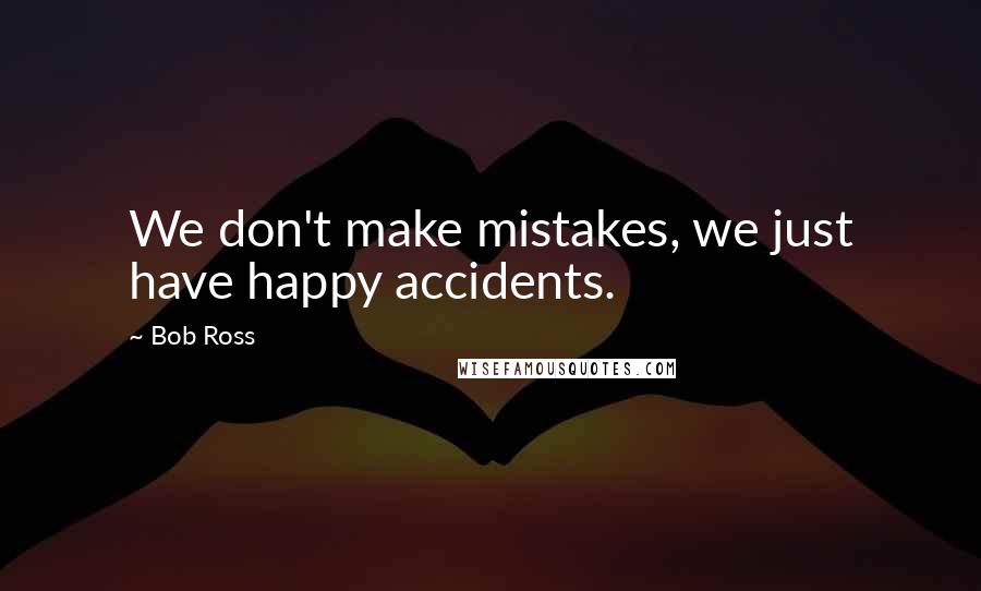 Bob Ross Quotes: We don't make mistakes, we just have happy accidents.