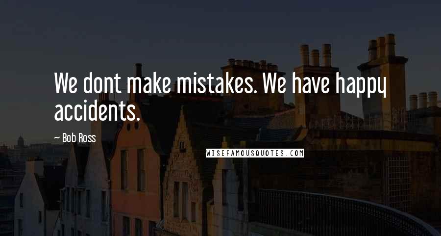 Bob Ross Quotes: We dont make mistakes. We have happy accidents.