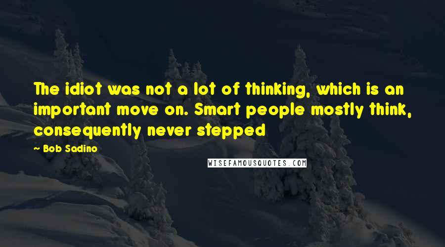 Bob Sadino Quotes: The idiot was not a lot of thinking, which is an important move on. Smart people mostly think, consequently never stepped