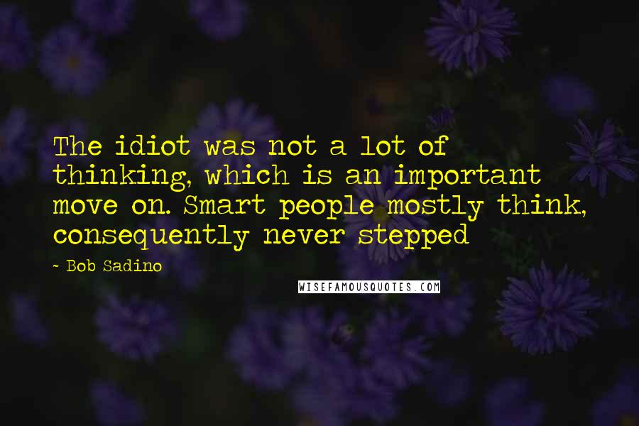 Bob Sadino Quotes: The idiot was not a lot of thinking, which is an important move on. Smart people mostly think, consequently never stepped