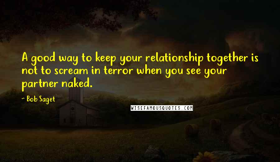 Bob Saget Quotes: A good way to keep your relationship together is not to scream in terror when you see your partner naked.