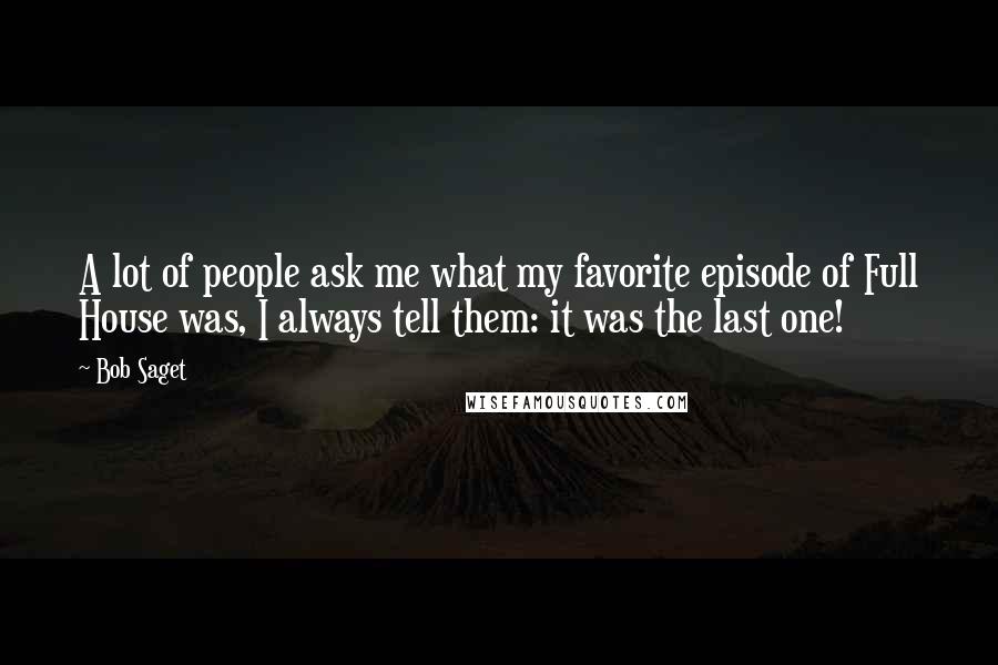 Bob Saget Quotes: A lot of people ask me what my favorite episode of Full House was, I always tell them: it was the last one!