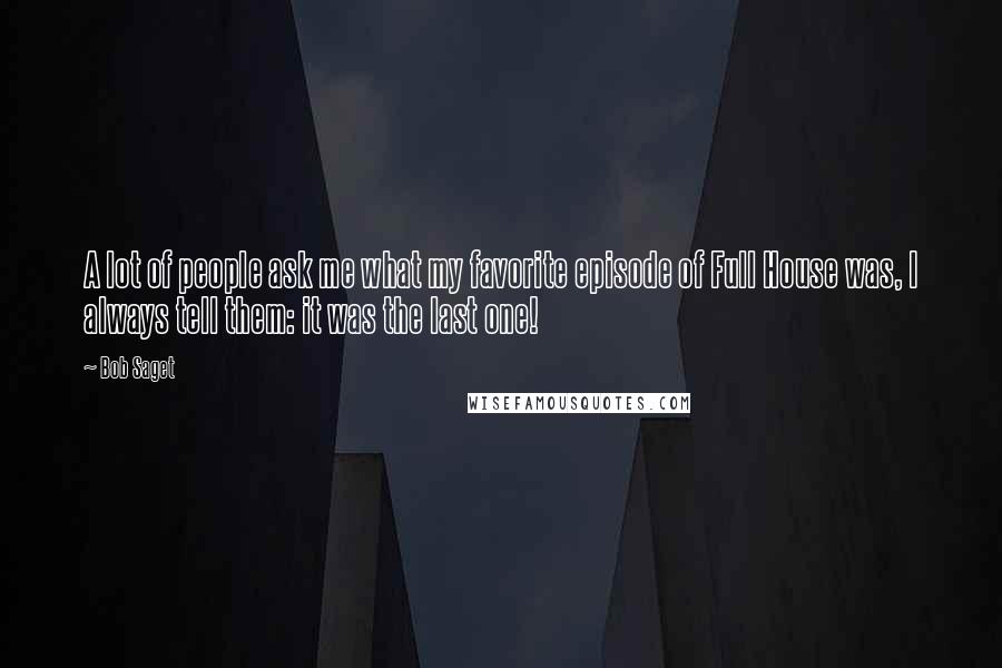 Bob Saget Quotes: A lot of people ask me what my favorite episode of Full House was, I always tell them: it was the last one!