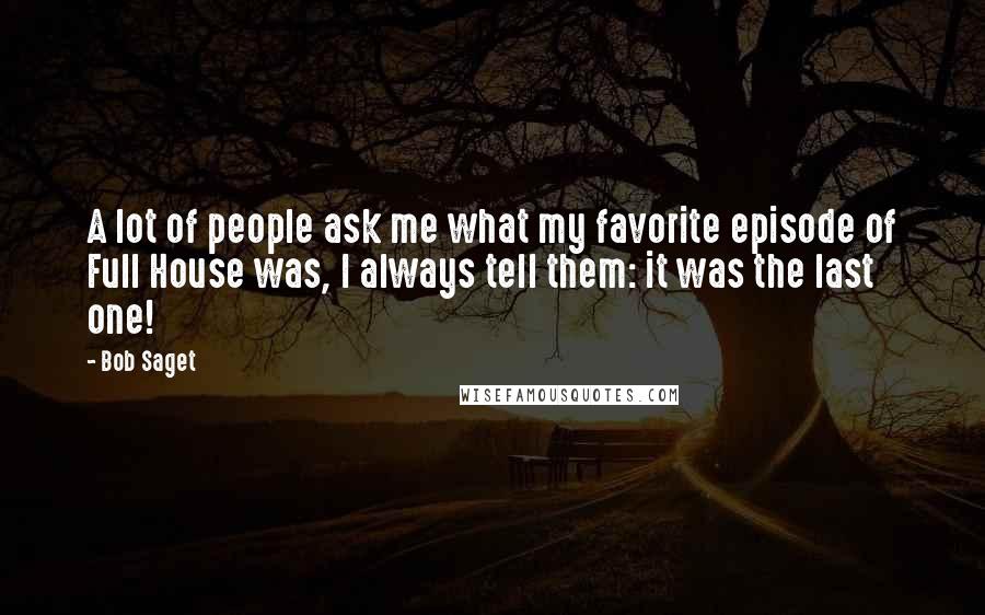 Bob Saget Quotes: A lot of people ask me what my favorite episode of Full House was, I always tell them: it was the last one!