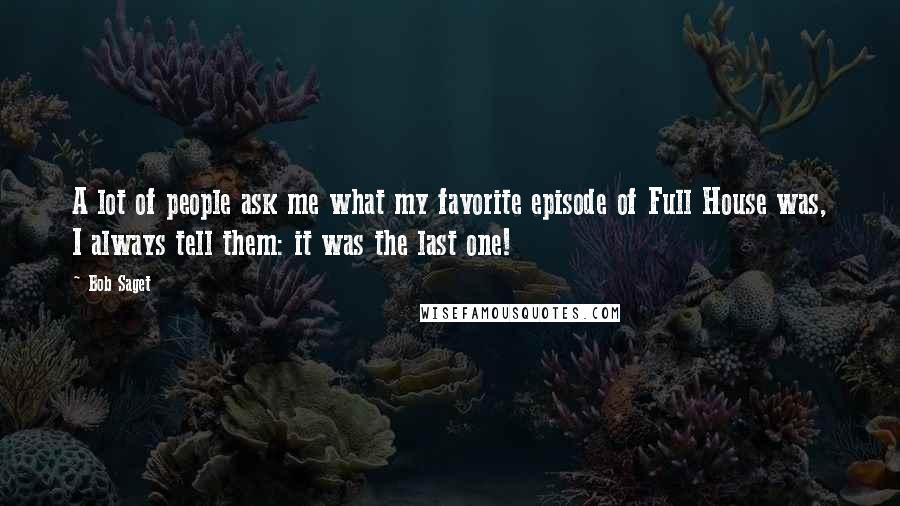 Bob Saget Quotes: A lot of people ask me what my favorite episode of Full House was, I always tell them: it was the last one!