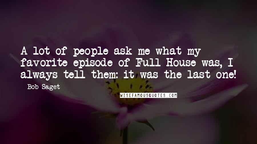 Bob Saget Quotes: A lot of people ask me what my favorite episode of Full House was, I always tell them: it was the last one!